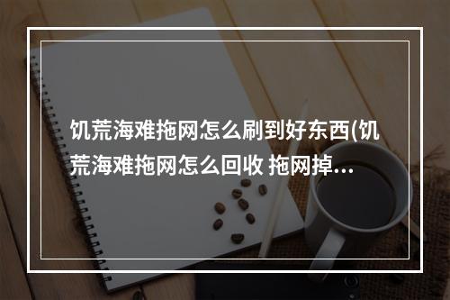 饥荒海难拖网怎么刷到好东西(饥荒海难拖网怎么回收 拖网掉水里了怎么办)