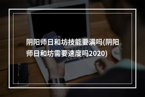 阴阳师日和坊技能要满吗(阴阳师日和坊需要速度吗2020)