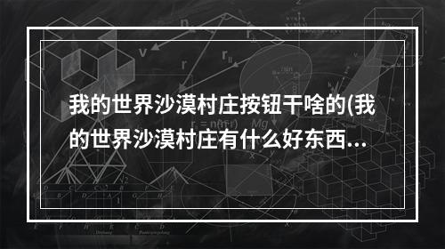 我的世界沙漠村庄按钮干啥的(我的世界沙漠村庄有什么好东西)