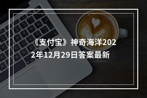 《支付宝》神奇海洋2022年12月29日答案最新