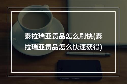 泰拉瑞亚贡品怎么刷快(泰拉瑞亚贡品怎么快速获得)