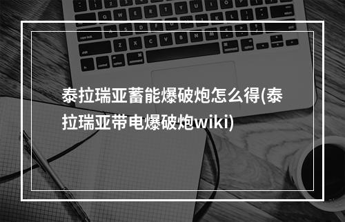 泰拉瑞亚蓄能爆破炮怎么得(泰拉瑞亚带电爆破炮wiki)