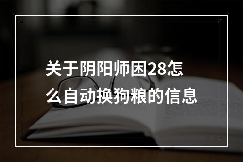 关于阴阳师困28怎么自动换狗粮的信息