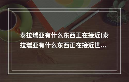 泰拉瑞亚有什么东西正在接近(泰拉瑞亚有什么东西正在接近世界)