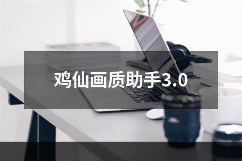 鸡仙画质助手3.0