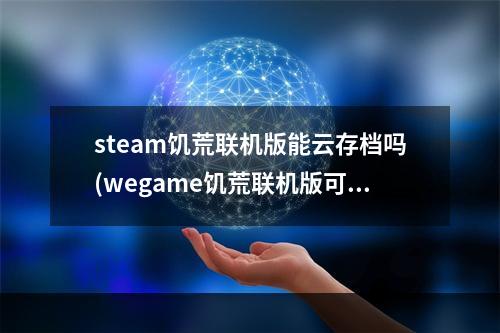 steam饥荒联机版能云存档吗(wegame饥荒联机版可以云存档吗)