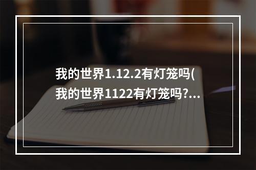 我的世界1.12.2有灯笼吗(我的世界1122有灯笼吗?)