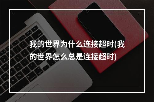 我的世界为什么连接超时(我的世界怎么总是连接超时)