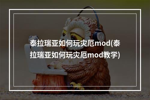 泰拉瑞亚如何玩灾厄mod(泰拉瑞亚如何玩灾厄mod教学)