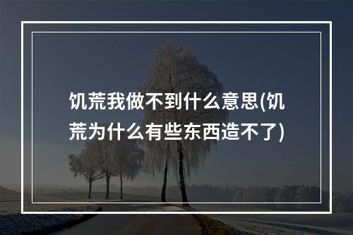 饥荒我做不到什么意思(饥荒为什么有些东西造不了)