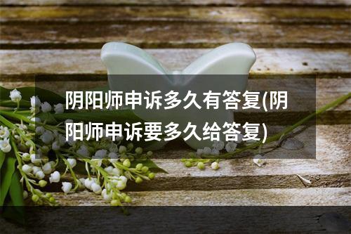 阴阳师申诉多久有答复(阴阳师申诉要多久给答复)