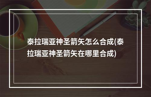 泰拉瑞亚神圣箭矢怎么合成(泰拉瑞亚神圣箭矢在哪里合成)