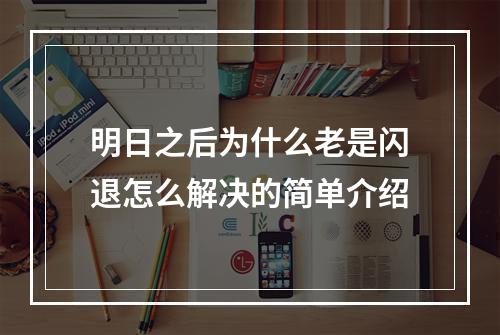 明日之后为什么老是闪退怎么解决的简单介绍