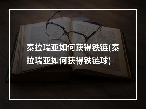 泰拉瑞亚如何获得铁链(泰拉瑞亚如何获得铁链球)