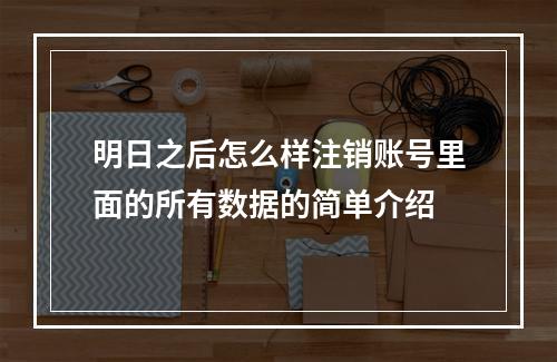 明日之后怎么样注销账号里面的所有数据的简单介绍