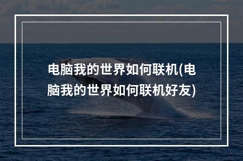 电脑我的世界如何联机(电脑我的世界如何联机好友)