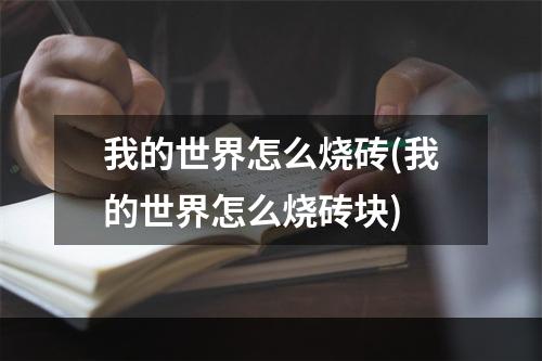 我的世界怎么烧砖(我的世界怎么烧砖块)