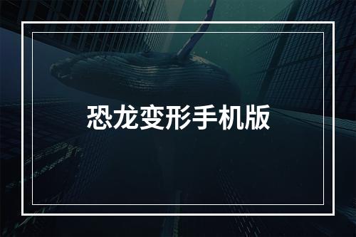 恐龙变形手机版