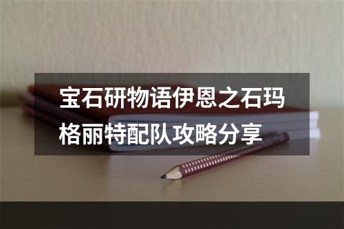 宝石研物语伊恩之石玛格丽特配队攻略分享