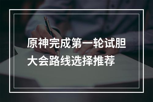 原神完成第一轮试胆大会路线选择推荐