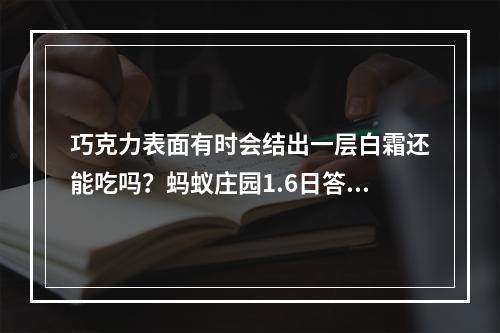 巧克力表面有时会结出一层白霜还能吃吗？蚂蚁庄园1.6日答案