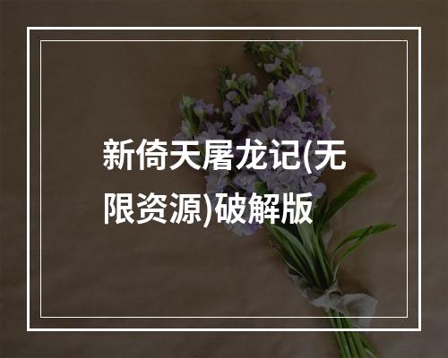 新倚天屠龙记(无限资源)破解版