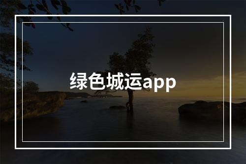 绿色城运app