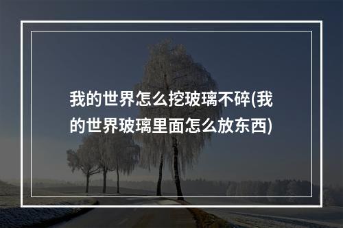 我的世界怎么挖玻璃不碎(我的世界玻璃里面怎么放东西)