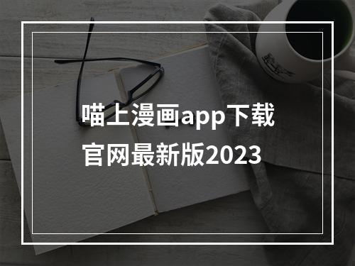 喵上漫画app下载官网最新版2023