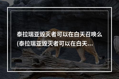 泰拉瑞亚毁灭者可以在白天召唤么(泰拉瑞亚毁灭者可以在白天召唤么嘛)