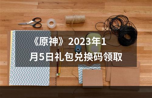 《原神》2023年1月5日礼包兑换码领取