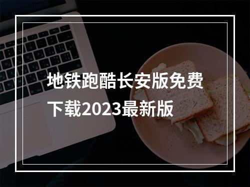 地铁跑酷长安版免费下载2023最新版