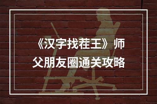 《汉字找茬王》师父朋友圈通关攻略