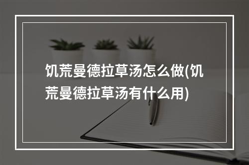 饥荒曼德拉草汤怎么做(饥荒曼德拉草汤有什么用)