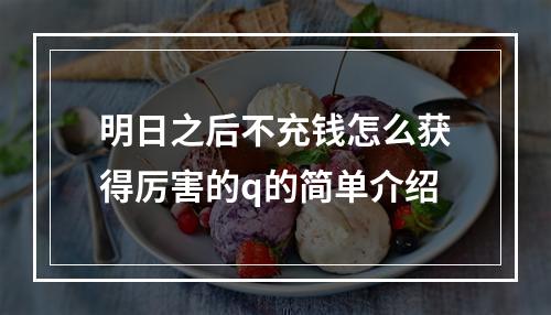 明日之后不充钱怎么获得厉害的q的简单介绍