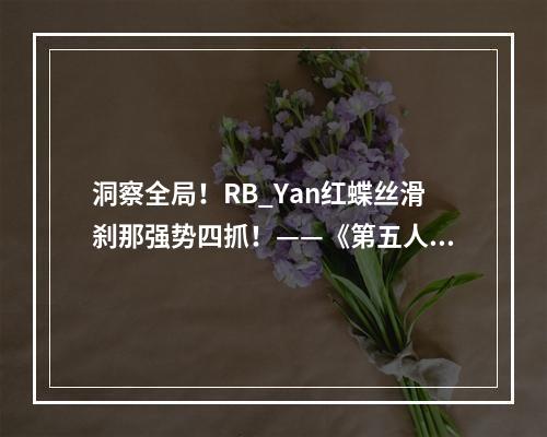 洞察全局！RB_Yan红蝶丝滑刹那强势四抓！——《第五人格》2022IVL秋季赛第八周赛报发布