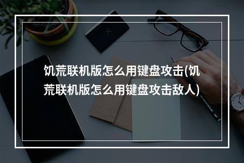 饥荒联机版怎么用键盘攻击(饥荒联机版怎么用键盘攻击敌人)