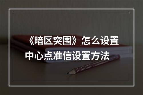 《暗区突围》怎么设置中心点准信设置方法