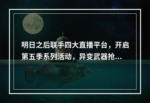 明日之后联手四大直播平台，开启第五季系列活动，异变武器抢先体验！