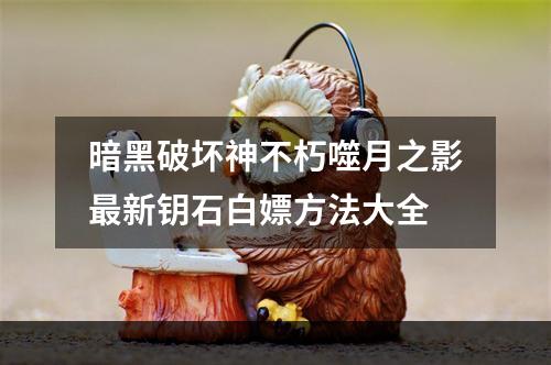 暗黑破坏神不朽噬月之影最新钥石白嫖方法大全