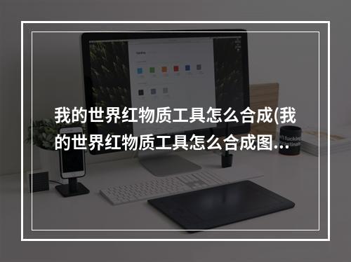 我的世界红物质工具怎么合成(我的世界红物质工具怎么合成图片)