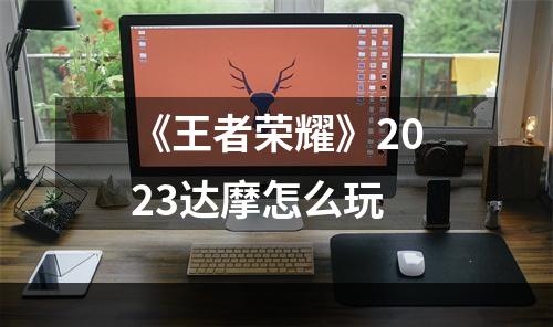 《王者荣耀》2023达摩怎么玩