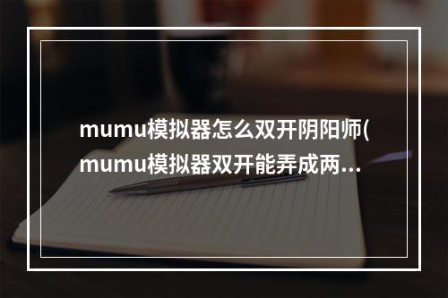 mumu模拟器怎么双开阴阳师(mumu模拟器双开能弄成两个窗口吗)