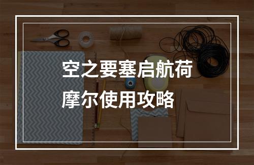 空之要塞启航荷摩尔使用攻略