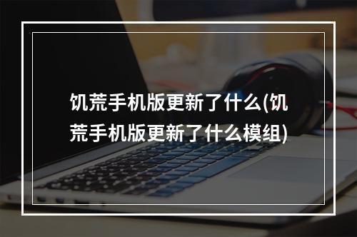 饥荒手机版更新了什么(饥荒手机版更新了什么模组)