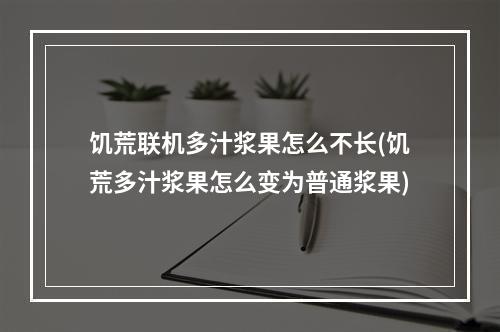 饥荒联机多汁浆果怎么不长(饥荒多汁浆果怎么变为普通浆果)