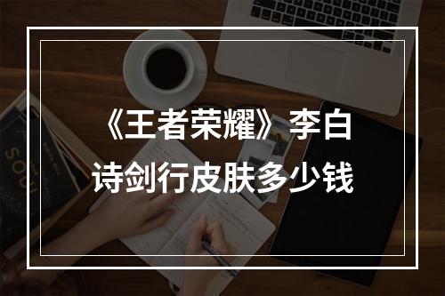 《王者荣耀》李白诗剑行皮肤多少钱