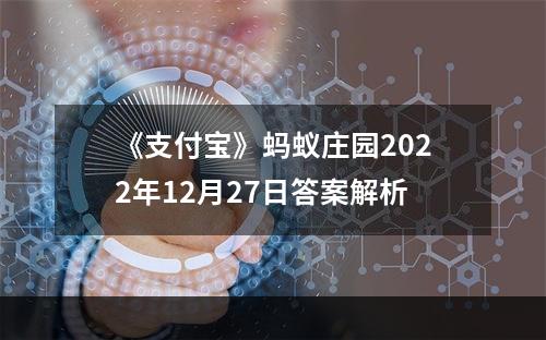 《支付宝》蚂蚁庄园2022年12月27日答案解析