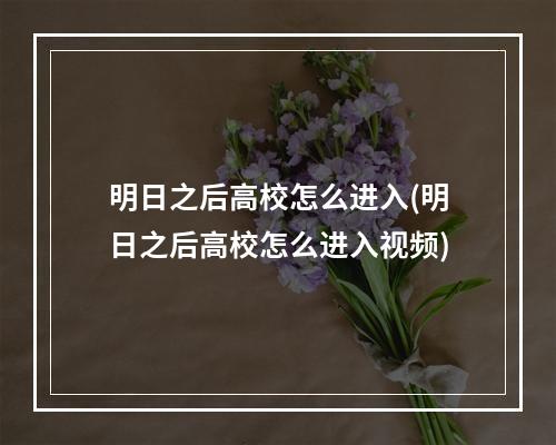 明日之后高校怎么进入(明日之后高校怎么进入视频)