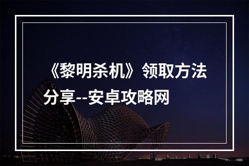 《黎明杀机》领取方法分享--安卓攻略网